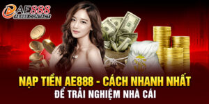 Nạp tiền AE888 - Cách nhanh nhất để trải nghiệm nhà cái